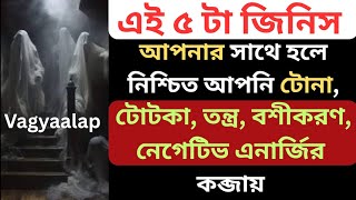 এই ৫ টি জিনিস আপনার সাথে হলে নিশ্চিত আপনি টোনা টোটকা বশীকরণ তন্ত্র বা নেগেটিভ এনার্জির কব্জায় 