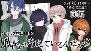 【 クトゥルフ神話TRPG 】『風呂が冷えているんだが？』【 KP：冠城のえる / PL：スーケル / ハルーナ / 舞柏マイコ 】#あんて