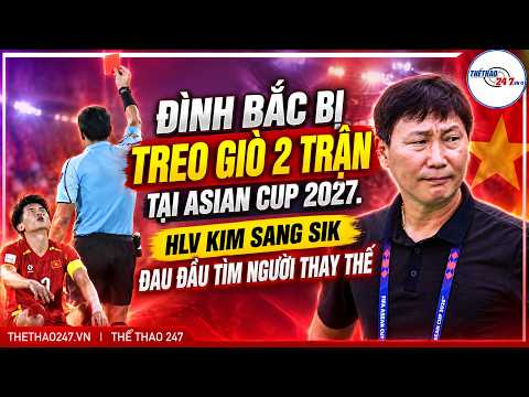 ĐÌNH BẮC BỊ TREO GIÒ TẠI ASIAN CUP 2027, HLV KIM SANG SIK ĐAU ĐẦU TÌM NGƯỜI THAY THẾ | THỂ THAO 247