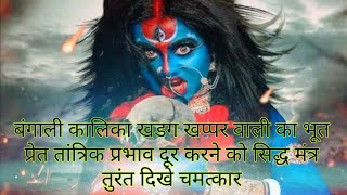 बंगाली कालिका खडग खप्पर वाली का भूत प्रेत तांत्रिक प्रभाव दूर करने को सिद्ध मंत्र तुरंत दिखे चमत्कार
