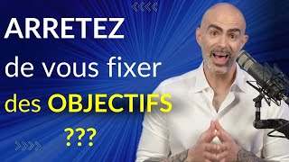 ARRETEZ DE VOUS FIXER DES OBJECTIFS