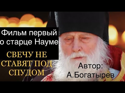 Свечу не ставят под спудом. Фильм первый о старце Науме. Автор: А. Богатырев.