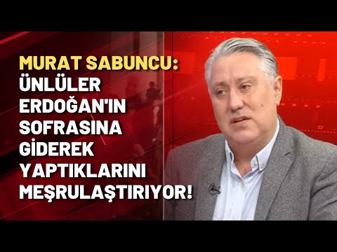 Murat Sabuncu: Ünlüler Erdoğan'ın sofrasına giderek yaptıklarını meşrulaştırıyor!