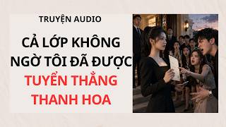 CẢ LỚP KHÔNG NGỜ TÔI ĐÃ ĐƯỢC TUYỂN THẲNG THANH HOA  | Truyện Audio