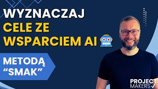 Wyznaczaj mierzalne cele projektów ze wsparciem AI (ale rób to z głową - metoda SMAK!)
