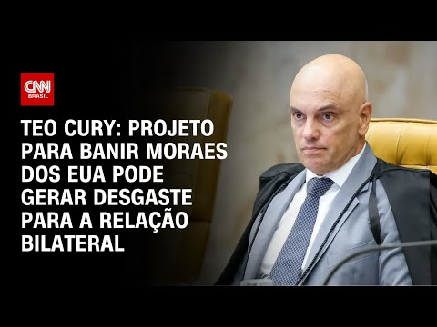 ​Teo Cury: Projeto para banir Moraes dos EUA pode gerar desgaste para a relação bilateral | CNN 360