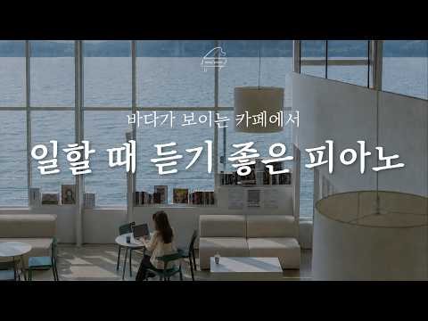 [Playlist] 바다가 보이는 카페에서 일하기 🌊 | 일할 때 듣기 좋은 피아노, 업무음악, 공부음악, 집중음악