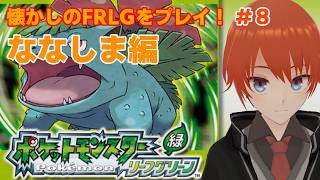 【FRLG】殿堂入り後のななしま6のしまから！ポケモン初代リメイクをプレイPart8【リーフグリーン/法生コウ/Vtuber】