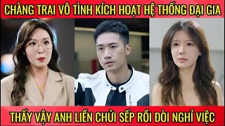 Chàng trai vô tình kích hoạt hệ thống đại gia thấy vậy anh liền chửi sếp rồi đòi nghỉ việc
