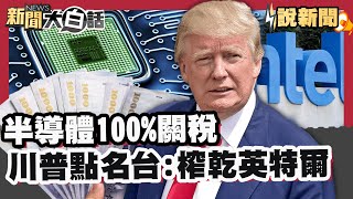 半導體100%關稅「川普點名台灣:榨乾英特爾」 擬接管加薩？川普.納坦雅胡「通話大吵」內幕【#大白話說新聞】#川普#半導體#關稅