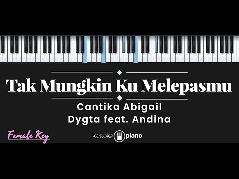 Tak Mungkin Ku Melepasmu – Cantika Abigail, Dygta feat. Andina (KARAOKE PIANO – FEMALE KEY)