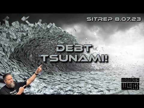 Debt Tsunami! SITREP 8.7.23