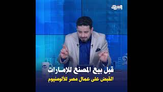 القبض على عمال مصر للألومنيوم بنجع حمادي قبل بيع المصنع للإمارات
