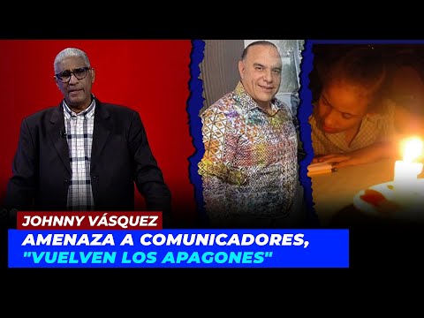 Johnny Vásquez | Amenaza a comunicadores, "Vuelven los apagones" | Echando El Pulso