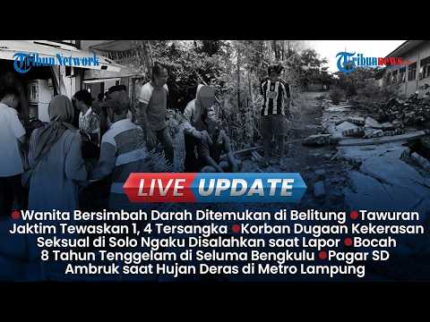 🔴LIVE UPDATE SORE: Wanita Ditemukan Bersimbah Darah di Belitung, Tawuran di Jaktim 1 orang meninggal