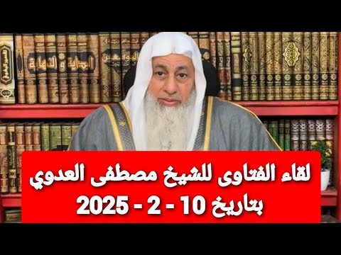 لقاء الفتاوى للشيخ مصطفى العدوي بتاريخ 10 - 2 - 2025