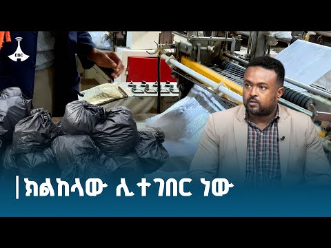 ለፕላስቲክ መያዣ ከረጢቶችን የተሰጠው ጊዜ ሊጠናቀቅ ነው ETV | EBC | EBCDOTSTREAM