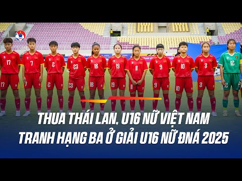Thua U16 Nữ Thái Lan 1-3, U16 Nữ Việt Nam Tranh Hạng Ba Ở Giải U16 Nữ Đông Nam Á 2025