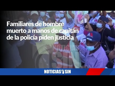 Familiares de hombre muerto a manos de capitán de la policía piden justicia