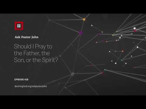 Should I Pray to the Father, the Son, or the Spirit? // Ask Pastor John