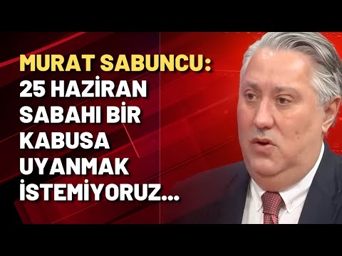 Murat Sabuncu: 25 Haziran sabahı bir kabusa uyanmak istemiyoruz...