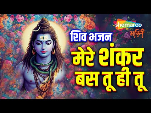 Shiv Bhajan | मेरे शंकर बस तू ही तू | MERE SHANKARA BAS TU HI TU | Shiv Ji Ke Bhajan | Shiva Songs