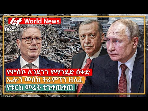 አለም አቀፍ ዜና: የሞሰኮ ለንደንን የማንደድ ዕቅድ፣ ኤሎን መስክ ትራምፕን ዘለፈ፣ የቱርክ መሬት ተንቀጠቀጠ