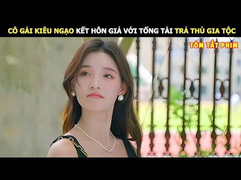 [Review Phim] Cô Gái Kiêu Ngạo Kết Hôn Giả Với Tổng Tài Trả Thù Gia Tộc | Review Phim Hay