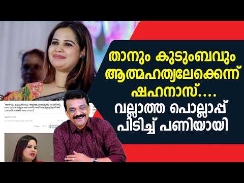 താനും കുടുംബവും ആത്മഹത്യലേക്കെന്ന് ഷഹനാസ് .....വല്ലാത്ത പൊല്ലാപ്പ് പിടിച്ച് പണിയായി