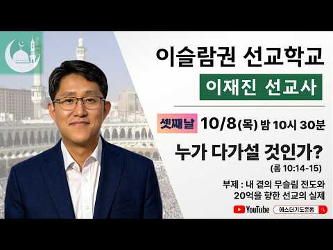 이슬람권 선교학교 | <strong>이재진</strong> 선교사 | 누가 다가갈 것인가? (롬 10:14-15) | 에스더기도운동 | 26.10.8