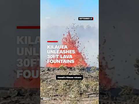 Kilauea unleashes 30ft lava fountains
