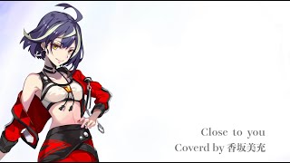 【香坂美充】Close to you  / 歌ってみた