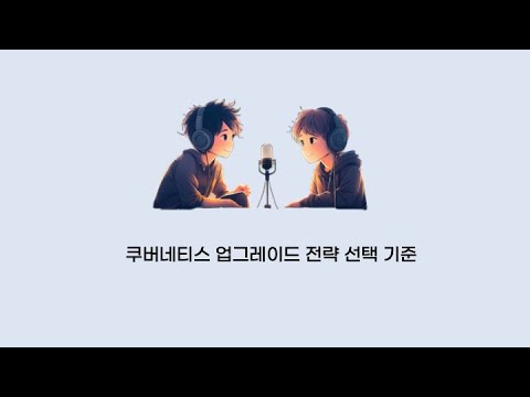 [팟캐스트 6번째 이야기] 쿠버네티스 업그레이드 전략선택 기준
