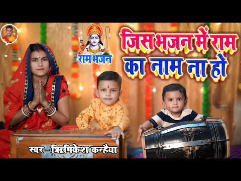 राम भजन || जिस भजन में राम का नाम ना हो || jis bhaja mein Ram ka naam na ho || Rishikesh Kanhaiya