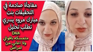 مفاجأة صادمة في التحقيقات بنت مبارك مروه يسري تطلب تحليل DNA متمسكه باقوالي ولا اعاني من امراض