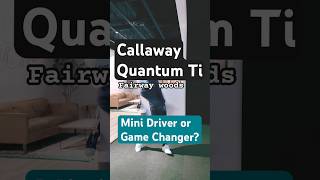 Callaway Quantum Ti Fairway Wood… Mini Driver or Game Changer?
