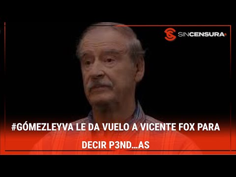 #GÓMEZLEYVA le da vuelo a #VICENTEFOX para decir P3ND…AS