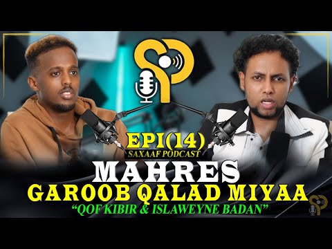 MAHRES - GAROOB QALAD MIYAA - GAFKI SUNDUS - QOF KIBIR BADAN OO ISLAWEYN - SAXAAF PODCAST EPISODE 14