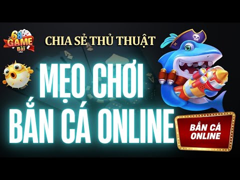 Bắn Cá Online 2025 | Mẹo Chơi Bắn Cá Online Đổi Thưởng - Lụm 10M Với Mẹo Nhỏ Này
