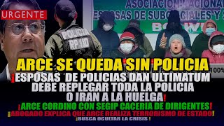 FIN DE ARCE, LA POLICIA LO ABANDONA, ESPOSAS DE POLICIAS DAN ULTIMATUM