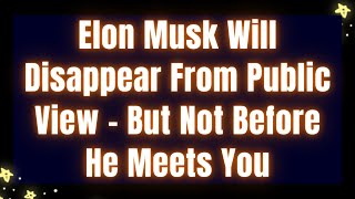 Elon Musk Will Disappear From Public View – But Not Before He Meets You