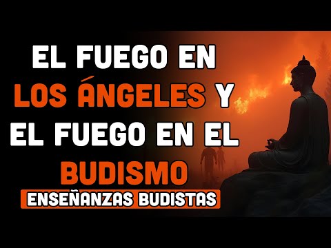 EL FUEGO EN LOS ÁNGELES Y EL FUEGO EN EL BUDISMO: LAS ENSEÑANZAS DEL BUDA | ENSEÑANZAS BUDISTAS