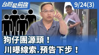 狗仔團源頭！ 川曝線索.預告下步！【台灣最前線】2025.09.24(3)
