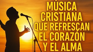 MUSICA CRISTIANA QUE REFRESCAN EL CORAZON Y EL ALMA - ALABANZA Y ADORACIÓN DE LA MAÑANA PARA DIOS