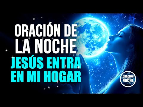 ORACIÓN DE LA NOCHE - PARA INVITAR A JESÚS A TU HOGAR Y TRANSFORMAR TU FAMILIA.