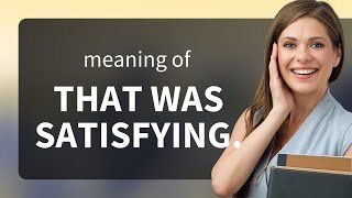 The Joy of Satisfaction: Understanding "That was satisfying."