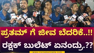 ಪ್ರತಮ್ ಗೆ ಜೀವ ಬೆದರಿಕೆ..!!! ರಕ್ಷಕ್ ಬುಲೆಟ್ ಏನಂದ್ರು..???