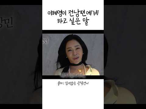 이혜영이 전남편에게 하고 싶은 말