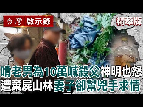 【精選】啃老男天天酗酒鬧事「為了10萬喊殺父親」揚言放火燒全家？！ 失聯2個月成一具白骨「家人沒報警」妻子還幫兇手求情？！【台灣啟示錄】@ebcapocalypse
