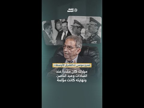 عمرو موسى لـ«الشرق الأوسط» مبارك كان مقدرا عند عبد الناصر والسادات ونهايته كانت مؤلمة